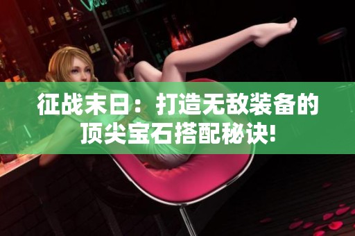 征战末日：打造无敌装备的顶尖宝石搭配秘诀!