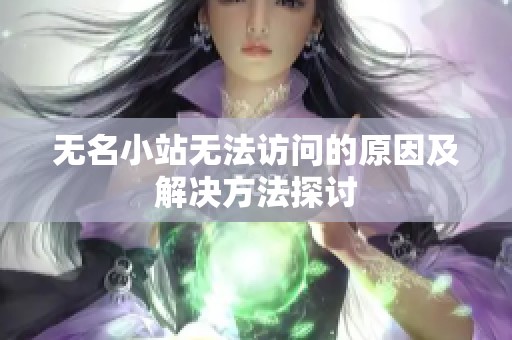 无名小站无法访问的原因及解决方法探讨