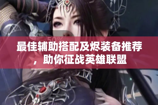 最佳辅助搭配及烬装备推荐，助你征战英雄联盟