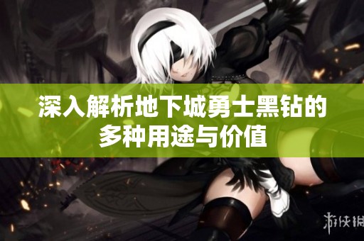 深入解析地下城勇士黑钻的多种用途与价值