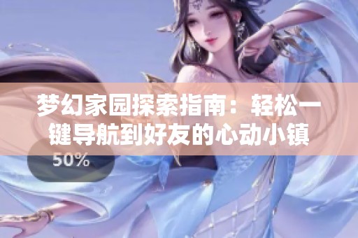 梦幻家园探索指南：轻松一键导航到好友的心动小镇