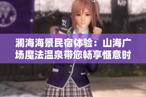 澜海海景民宿体验：山海广场魔法温泉带您畅享惬意时光