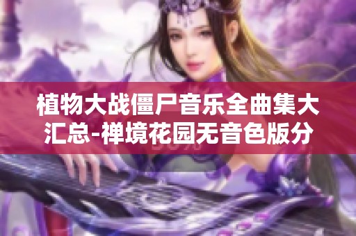 植物大战僵尸音乐全曲集大汇总-禅境花园无音色版分享