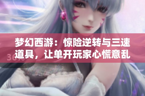 梦幻西游：惊险逆转与三速道具，让单开玩家心慌意乱