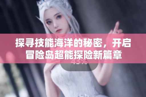 探寻技能海洋的秘密，开启冒险岛超能探险新篇章