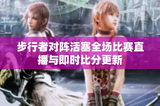 步行者对阵活塞全场比赛直播与即时比分更新