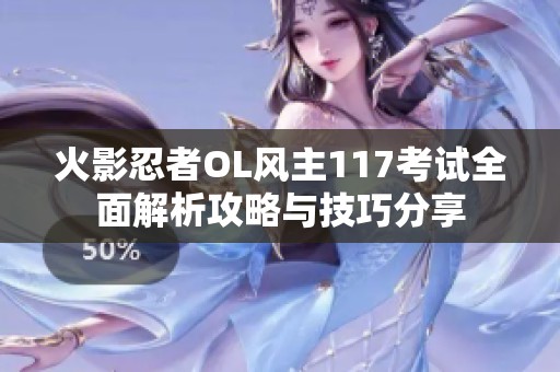 火影忍者OL风主117考试全面解析攻略与技巧分享