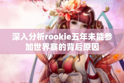 深入分析rookie五年未能参加世界赛的背后原因