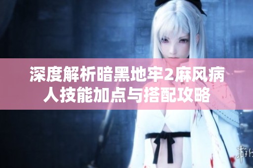 深度解析暗黑地牢2麻风病人技能加点与搭配攻略