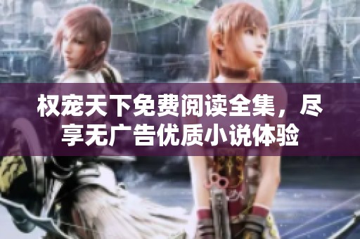 权宠天下免费阅读全集，尽享无广告优质小说体验