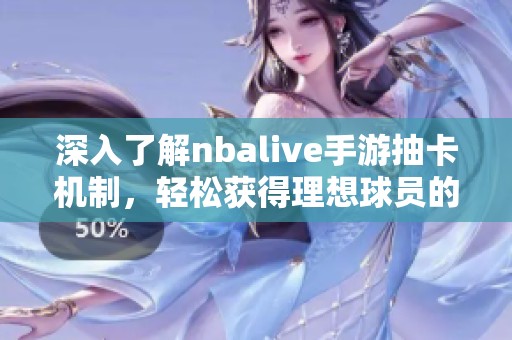 深入了解nbalive手游抽卡机制，轻松获得理想球员的实用攻略