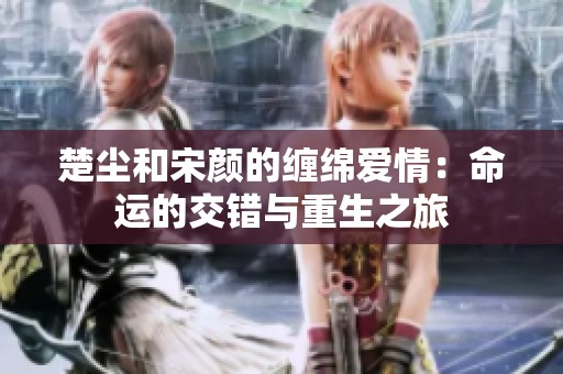 楚尘和宋颜的缠绵爱情：命运的交错与重生之旅