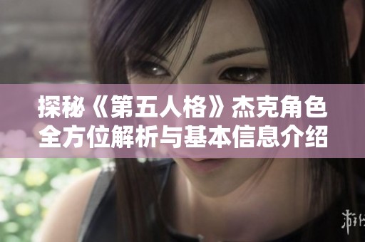 探秘《第五人格》杰克角色全方位解析与基本信息介绍