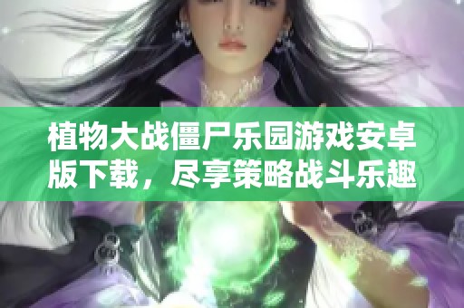 植物大战僵尸乐园游戏安卓版下载，尽享策略战斗乐趣