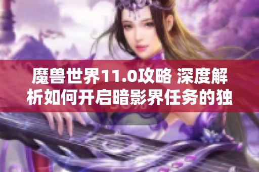 魔兽世界11.0攻略 深度解析如何开启暗影界任务的独特方法