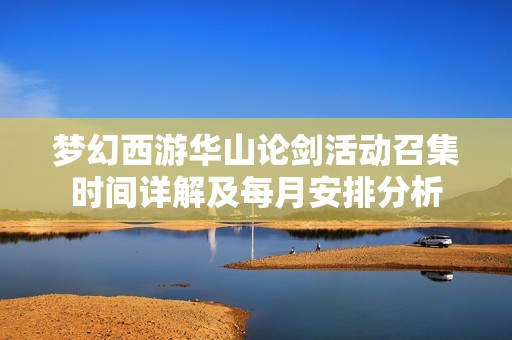 梦幻西游华山论剑活动召集时间详解及每月安排分析