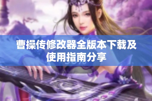 曹操传修改器全版本下载及使用指南分享