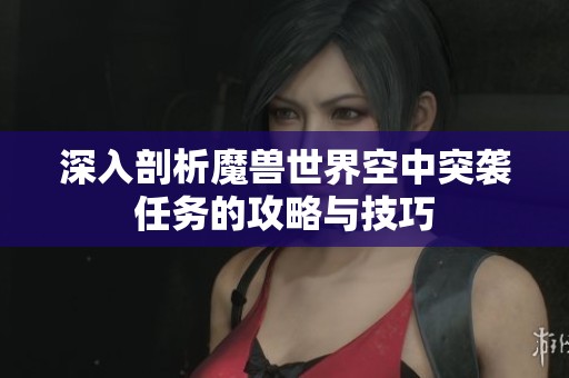 深入剖析魔兽世界空中突袭任务的攻略与技巧