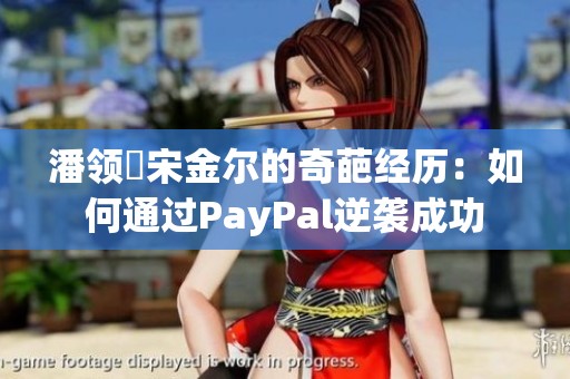 潘领啰宋金尔的奇葩经历：如何通过PayPal逆袭成功