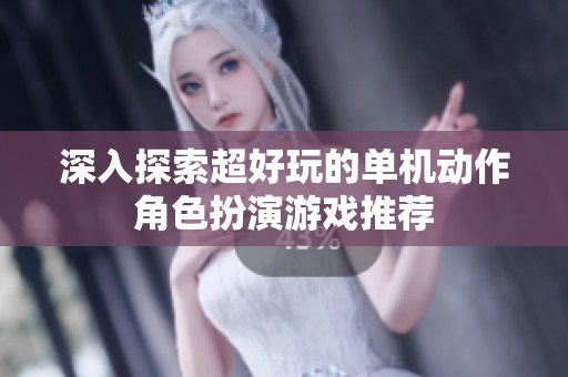 深入探索超好玩的单机动作角色扮演游戏推荐