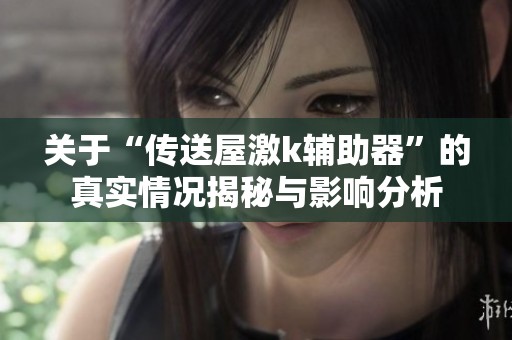 关于“传送屋激k辅助器”的真实情况揭秘与影响分析