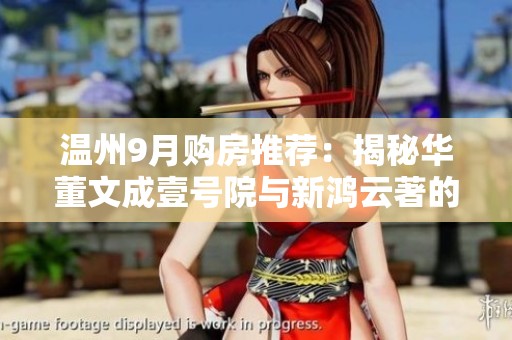 温州9月购房推荐：揭秘华董文成壹号院与新鸿云著的投资潜力