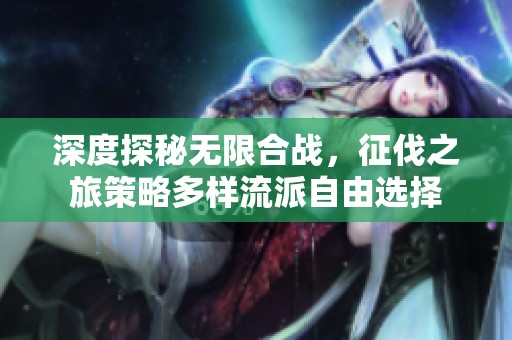 深度探秘无限合战，征伐之旅策略多样流派自由选择