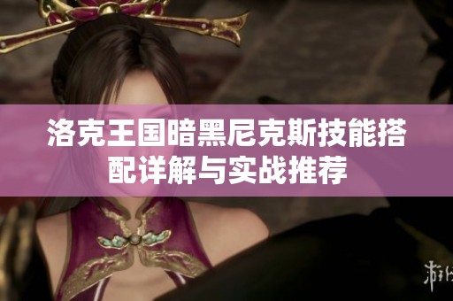 洛克王国暗黑尼克斯技能搭配详解与实战推荐