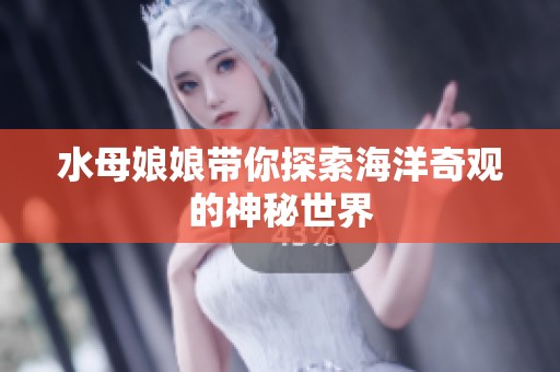水母娘娘带你探索海洋奇观的神秘世界