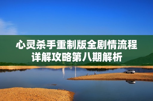 心灵杀手重制版全剧情流程详解攻略第八期解析