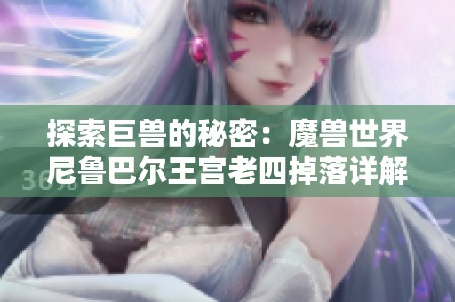 探索巨兽的秘密：魔兽世界尼鲁巴尔王宫老四掉落详解