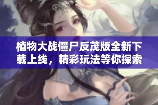 植物大战僵尸反茂版全新下载上线，精彩玩法等你探索！
