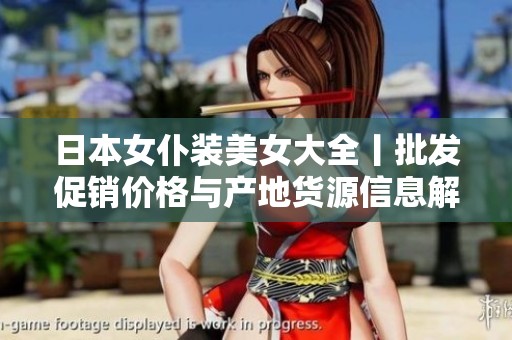 日本女仆装美女大全丨批发促销价格与产地货源信息解析