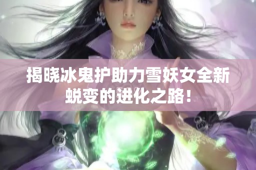 揭晓冰鬼护助力雪妖女全新蜕变的进化之路！