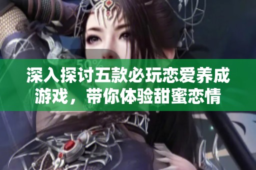 深入探讨五款必玩恋爱养成游戏，带你体验甜蜜恋情