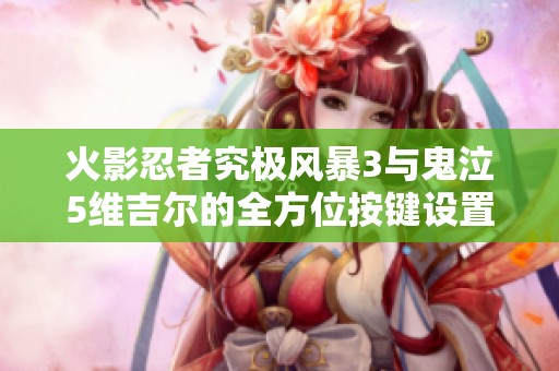火影忍者究极风暴3与鬼泣5维吉尔的全方位按键设置攻略解析