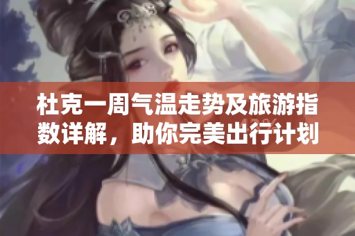 杜克一周气温走势及旅游指数详解，助你完美出行计划