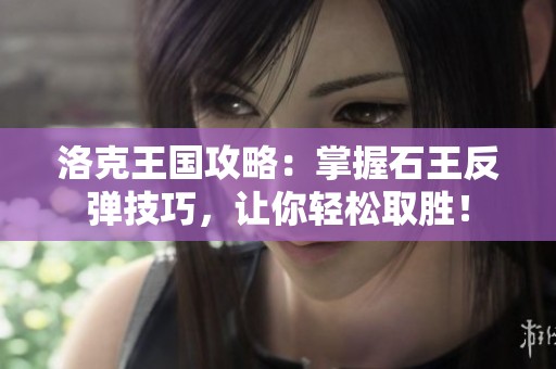 洛克王国攻略：掌握石王反弹技巧，让你轻松取胜！