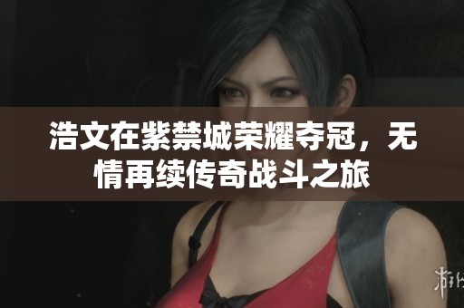 浩文在紫禁城荣耀夺冠，无情再续传奇战斗之旅