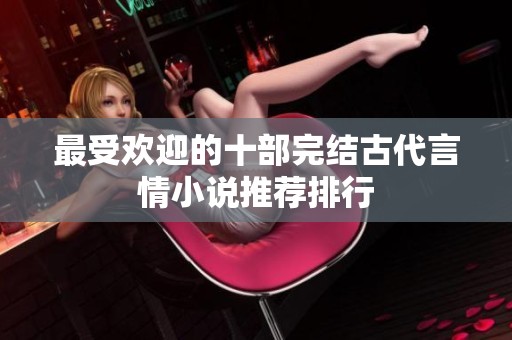 最受欢迎的十部完结古代言情小说推荐排行