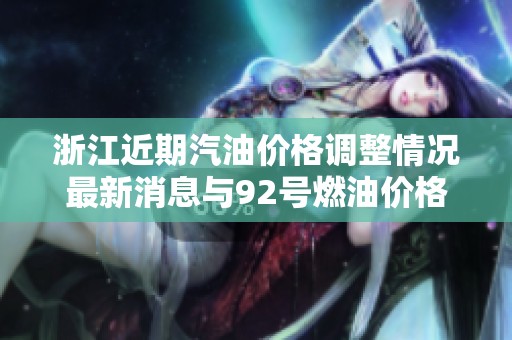 浙江近期汽油价格调整情况最新消息与92号燃油价格分析