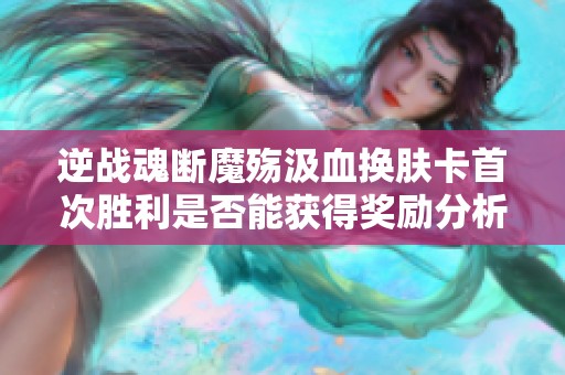 逆战魂断魔殇汲血换肤卡首次胜利是否能获得奖励分析