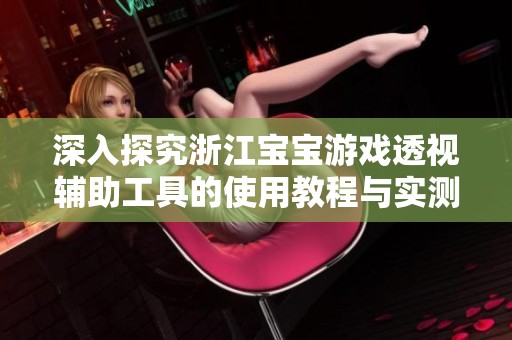 深入探究浙江宝宝游戏透视辅助工具的使用教程与实测体验