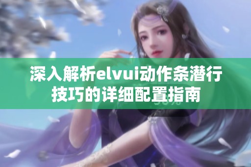 深入解析elvui动作条潜行技巧的详细配置指南