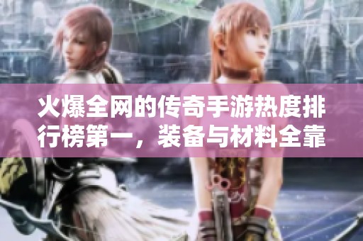 火爆全网的传奇手游热度排行榜第一，装备与材料全靠玩家刷取！
