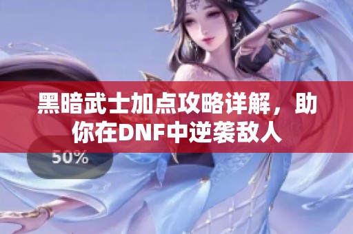 黑暗武士加点攻略详解，助你在DNF中逆袭敌人