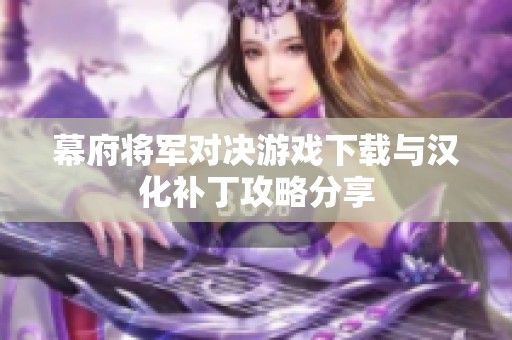 幕府将军对决游戏下载与汉化补丁攻略分享