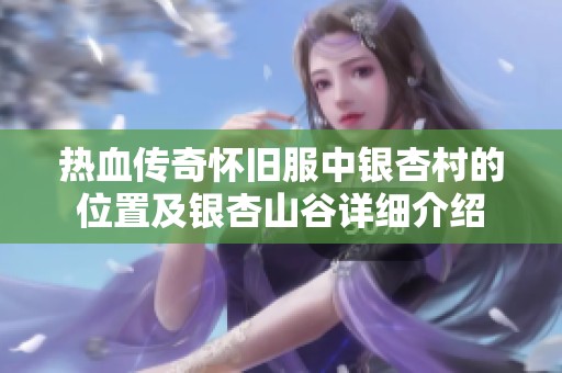 热血传奇怀旧服中银杏村的位置及银杏山谷详细介绍