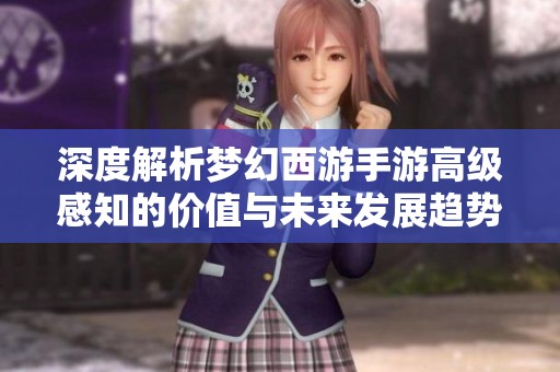 深度解析梦幻西游手游高级感知的价值与未来发展趋势