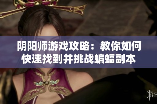 阴阳师游戏攻略：教你如何快速找到并挑战蝙蝠副本